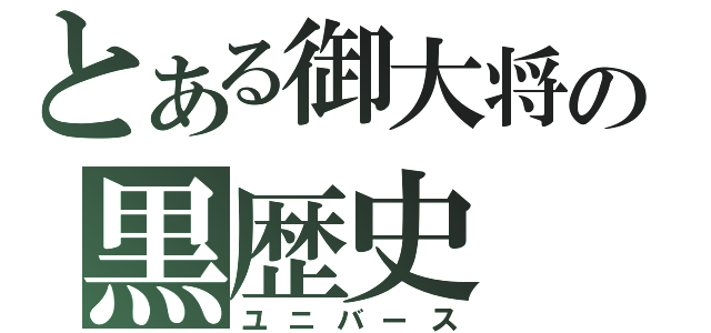 とある御大将の黒歴史（ユニバース）