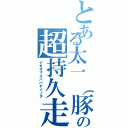 とある太一（豚の超持久走（ナゼオマエハハヤイノダ）