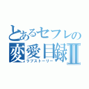 とあるセフレの変愛目録Ⅱ（ラブストーリー）