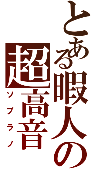 とある暇人の超高音（ソプラノ）