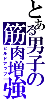 とある男子の筋肉増強（ビルドアップ）