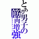 とある男子の筋肉増強（ビルドアップ）