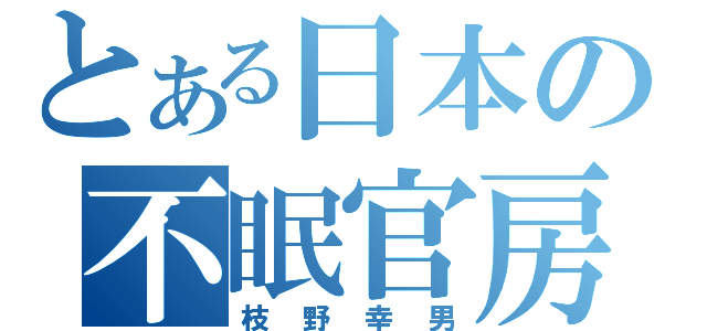 とある日本の不眠官房長官（枝野幸男）