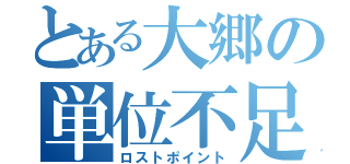 とある大郷の単位不足（ロストポイント）