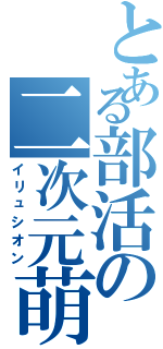 とある部活の二次元萌（イリュシオン）