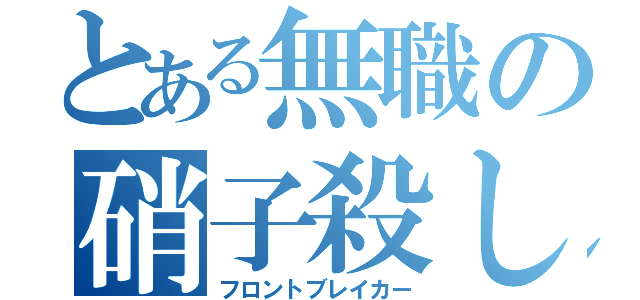 とある無職の硝子殺し（フロントブレイカー）