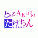 とあるＡＫＢファンのたけちん（大島激推し）