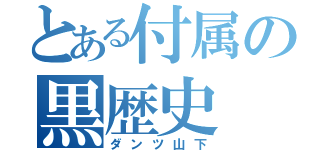 とある付属の黒歴史（ダンツ山下）