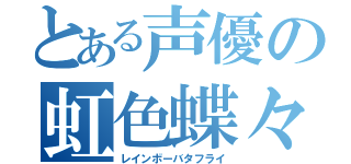 とある声優の虹色蝶々（レインボーバタフライ）