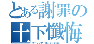 とある謝罪の土下懺悔（キーリング・コンフィション）