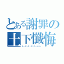 とある謝罪の土下懺悔（キーリング・コンフィション）