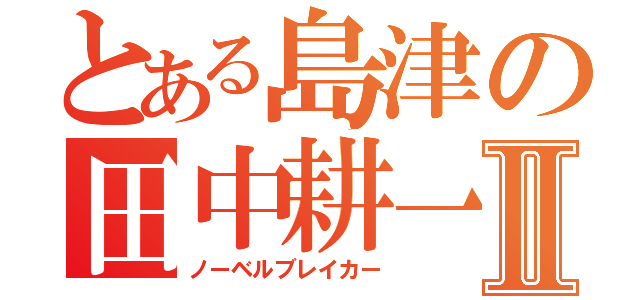 とある島津の田中耕一Ⅱ（ノーベルブレイカー）