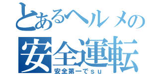 とあるヘルメの安全運転（安全第一でｓｕ）