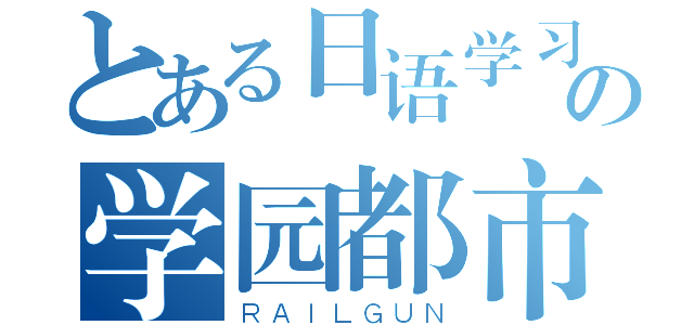 とある日语学习の学园都市（ＲＡＩＬＧＵＮ）