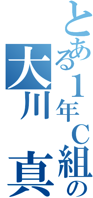 とある１年Ｃ組の大川 真愛（）