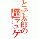 とある太郎の超マユゲ砲（マユゲガン）