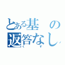 とある基の返答なし（くず）