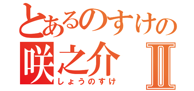 とあるのすけの咲之介Ⅱ（しょうのすけ）