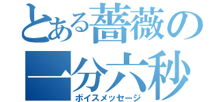 とある薔薇の一分六秒（ボイスメッセージ）