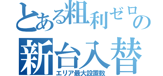 とある粗利ゼロの新台入替（エリア最大設置数）