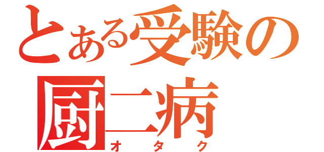 とある受験の厨二病（オタク）