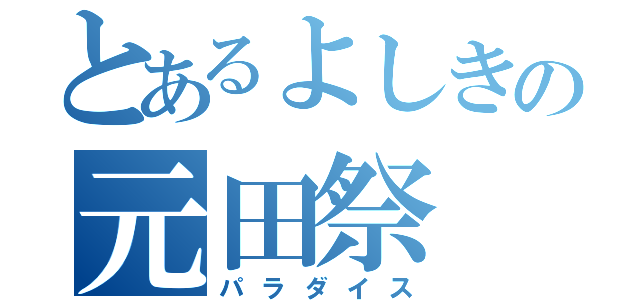 とあるよしきの元田祭（パラダイス）