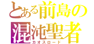 とある前島の混沌聖者（カオスロード）