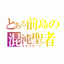 とある前島の混沌聖者（カオスロード）