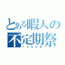 とある暇人の不定期祭（ｒａｋｕ主）