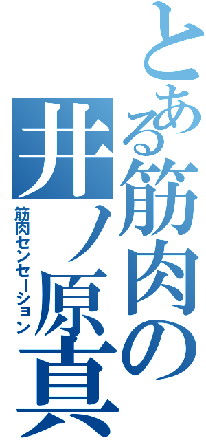 とある筋肉の井ノ原真（筋肉センセーション）