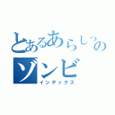 とあるあらしっくのゾンビ（インデックス）