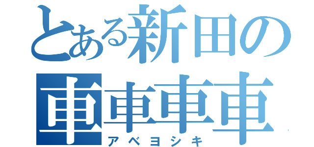 とある新田の車車車車（アベヨシキ）