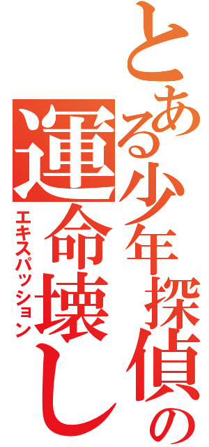 とある少年探偵の運命壊し（エキスパッション）