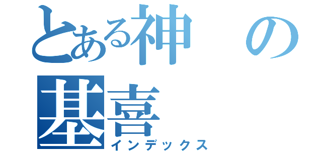 とある神の基喜（インデックス）