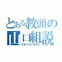 とある教頭の山口組説（やまぐちぐみせつ）