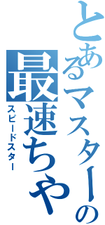 とあるマスターの最速ちゃん（スピードスター）