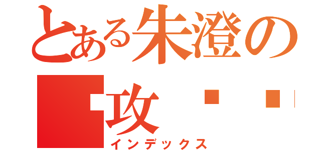 とある朱澄の总攻贝爷（インデックス）