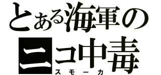 とある海軍のニコ中毒者（スモーカ）