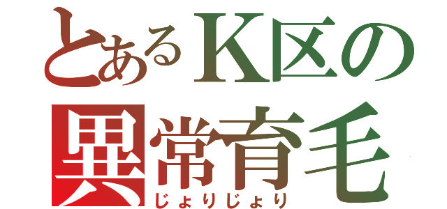 とあるＫ区の異常育毛（じょりじょり）