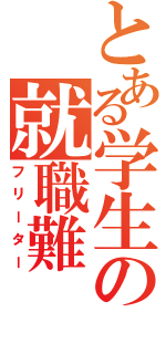 とある学生の就職難（フリーター）