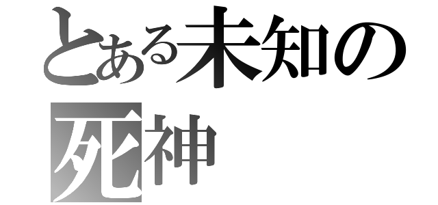 とある未知の死神（）