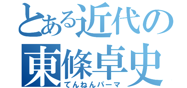 とある近代の東條卓史（てんねんパーマ）