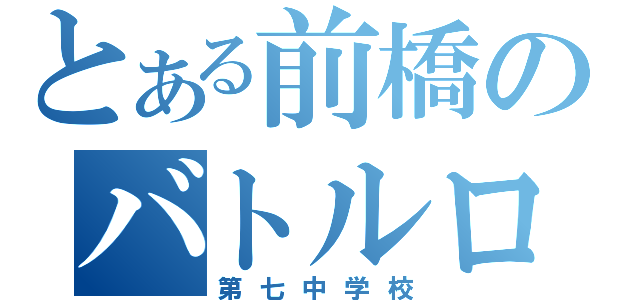 とある前橋のバトルロード（第七中学校）