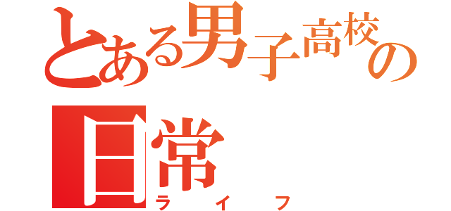 とある男子高校生の日常（ライフ）