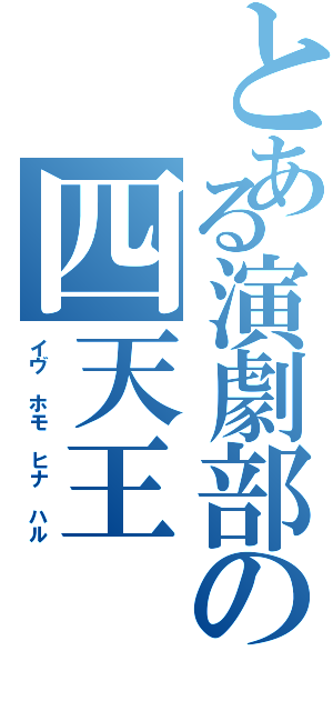 とある演劇部の四天王（イヴ ホモ ヒナ ハル）