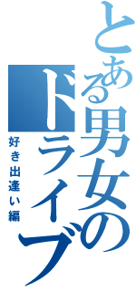 とある男女のドライブ（好き出逢い編）