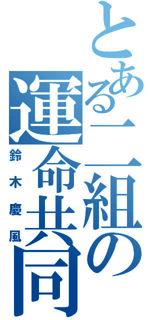 とある二組の運命共同体（鈴木慶風）