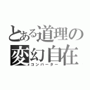 とある道理の変幻自在（コンバーター）