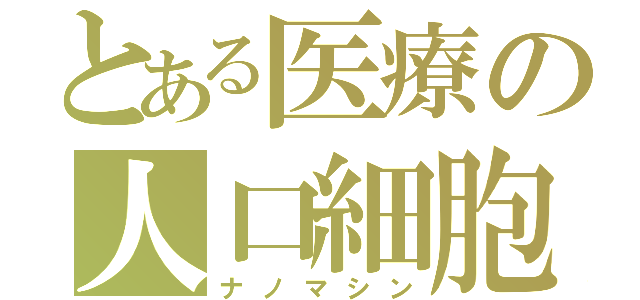 とある医療の人口細胞（ナノマシン）