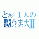 とある１人の歌うま大会Ⅱ（からおけ）